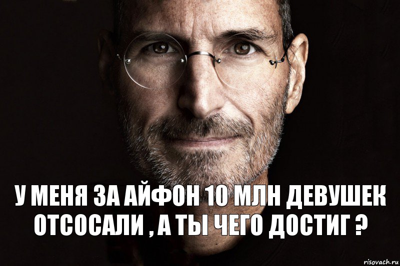 у меня за айфон 10 млн девушек отсосали , а ты чего достиг ?