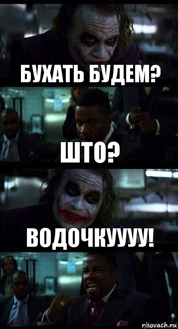 Бухать будем? Што? Водочкуууу!