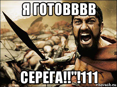 я готовввв серега!!"!111, Мем Это Спарта