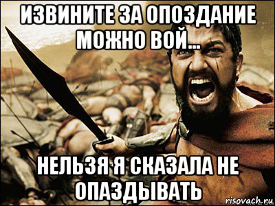 извините за опоздание можно вой... нельзя я сказала не опаздывать, Мем Это Спарта