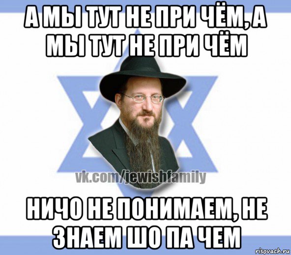 а мы тут не при чём, а мы тут не при чём ничо не понимаем, не знаем шо па чем, Мем Еврей