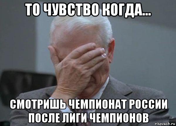 то чувство когда... смотришь чемпионат россии после лиги чемпионов, Мем facepalm