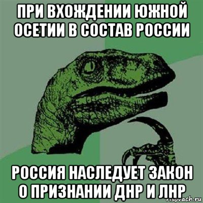 при вхождении южной осетии в состав россии россия наследует закон о признании днр и лнр, Мем Филосораптор