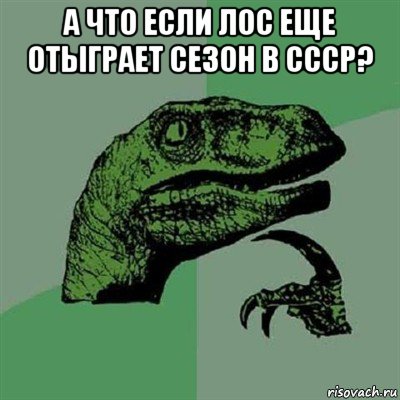 а что если лос еще отыграет сезон в ссср? , Мем Филосораптор