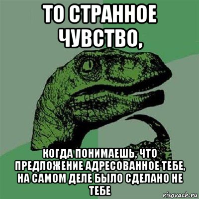 то странное чувство, когда понимаешь, что предложение адресованное тебе, на самом деле было сделано не тебе, Мем Филосораптор