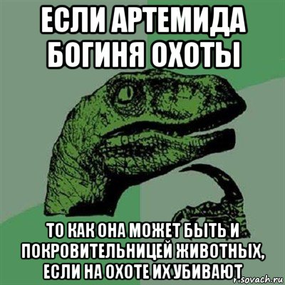 если артемида богиня охоты то как она может быть и покровительницей животных, если на охоте их убивают, Мем Филосораптор