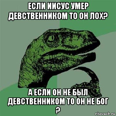 если иисус умер девственником то он лох? а если он не был девственником то он не бог ?, Мем Филосораптор