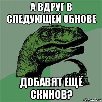 а вдруг в следующей обнове добавят ещё скинов?, Мем Филосораптор