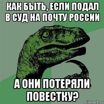 как быть, если подал в суд на почту россии а они потеряли повестку?, Мем Филосораптор