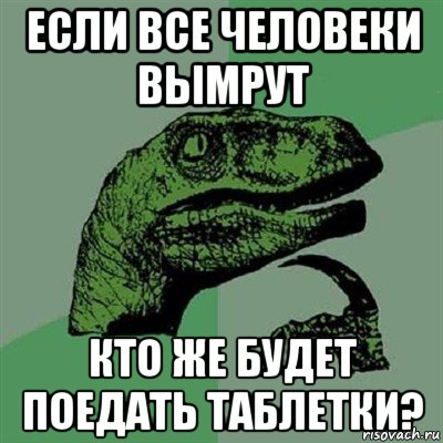 если все человеки вымрут кто же будет поедать таблетки?, Мем Филосораптор