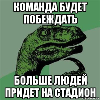 команда будет побеждать больше людей придет на стадион, Мем Филосораптор