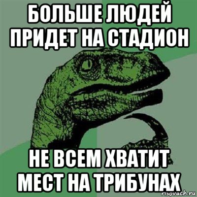 больше людей придет на стадион не всем хватит мест на трибунах, Мем Филосораптор