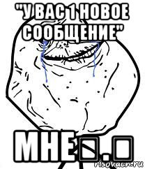 "у вас 1 новое сообщение" мне♡.♡, Мем Forever Alone