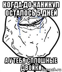 когда до каникул осталось 5 дней а у тебя сплошные двойки, Мем Forever Alone