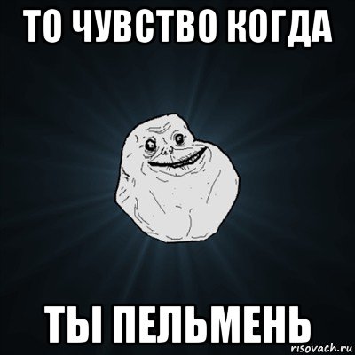 то чувство когда ты пельмень, Мем Forever Alone