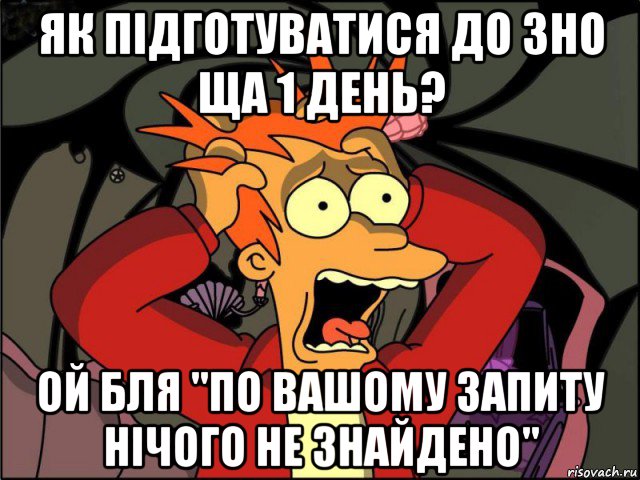 як підготуватися до зно ща 1 день? ой бля "по вашому запиту нічого не знайдено"