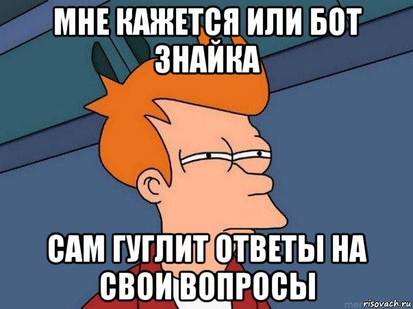 мне кажется или бот знайка сам гуглит ответы на свои вопросы, Мем  Фрай (мне кажется или)