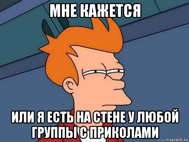 мне кажется или я есть на стене у любой группы с приколами, Мем  Фрай (мне кажется или)