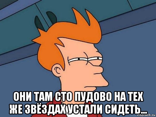  они там сто пудово на тех же звёздах устали сидеть..., Мем  Фрай (мне кажется или)