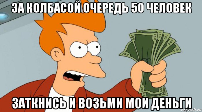 за колбасой очередь 50 человек заткнись и возьми мои деньги, Мем Заткнись и возьми мои деньги