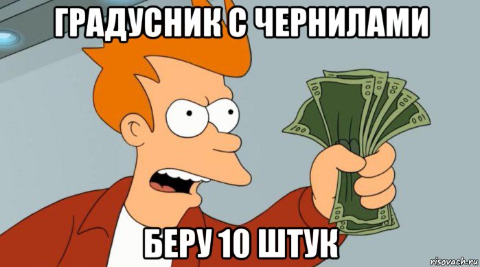 градусник с чернилами беру 10 штук, Мем Заткнись и возьми мои деньги