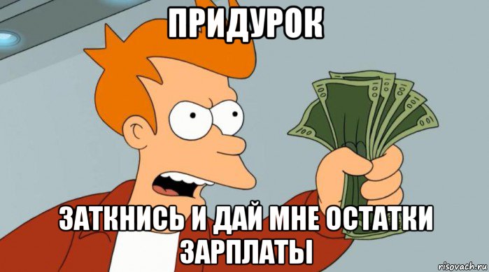 придурок заткнись и дай мне остатки зарплаты, Мем Заткнись и возьми мои деньги