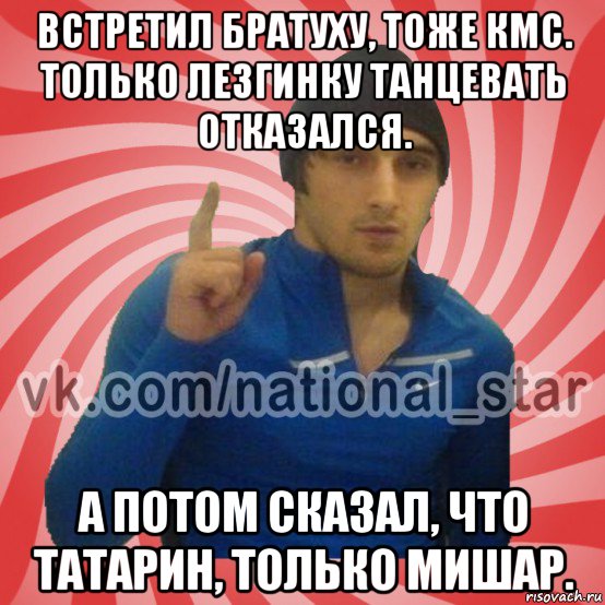 встретил братуху, тоже кмс. только лезгинку танцевать отказался. а потом сказал, что татарин, только мишар., Мем ГОРЕЦ