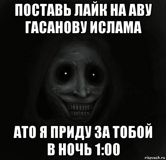 поставь лайк на аву гасанову ислама ато я приду за тобой в ночь 1:00, Мем Ночной гость