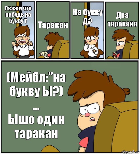 Скажи что нибудь на букву Т Таракан На букву Д? Два таракана (Мейбл:"на букву Ы?)
...
Ышо один таракан, Комикс   гравити фолз