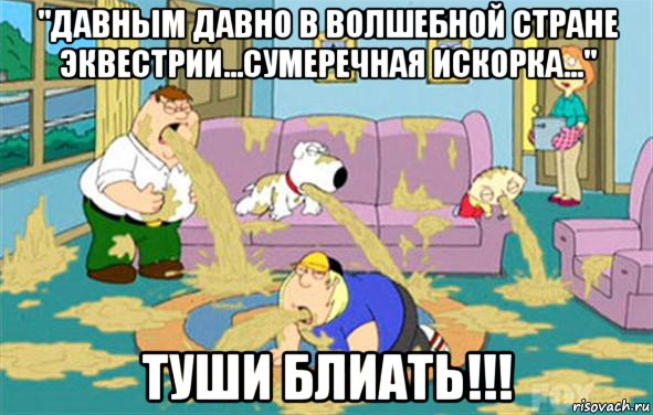 "давным давно в волшебной стране эквестрии...сумеречная искорка..." туши блиать!!!, Мем Гриффины блюют