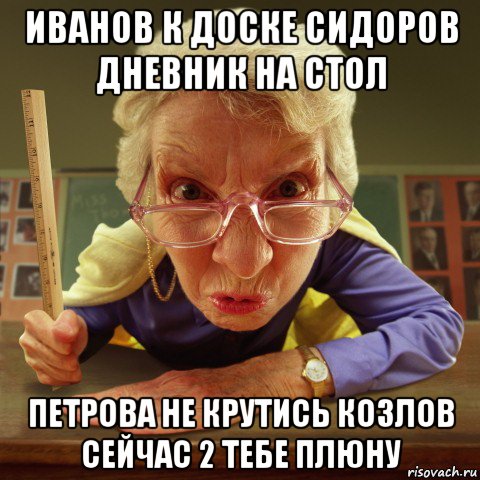 иванов к доске сидоров дневник на стол петрова не крутись козлов сейчас 2 тебе плюну, Мем Злая училка