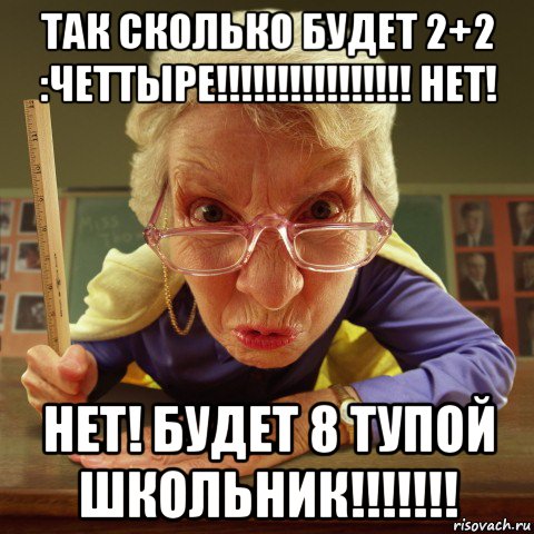 так сколько будет 2+2 :четтыре!!!!!!!!!!!!!!!! нет! нет! будет 8 тупой школьник!!!!!!!