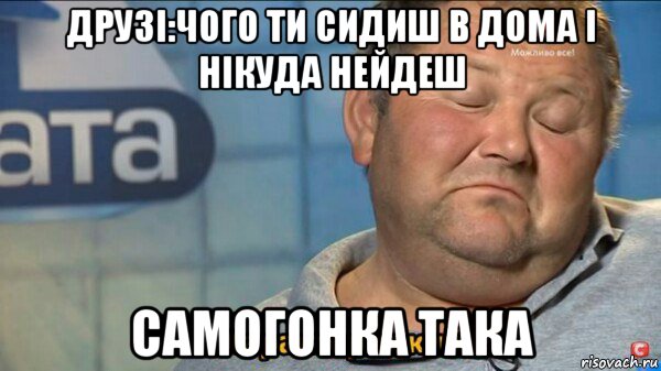 друзі:чого ти сидиш в дома і нікуда нейдеш самогонка така, Мем  Характер такий