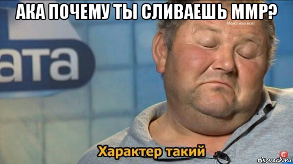 ака почему ты сливаешь ммр? , Мем  Характер такий