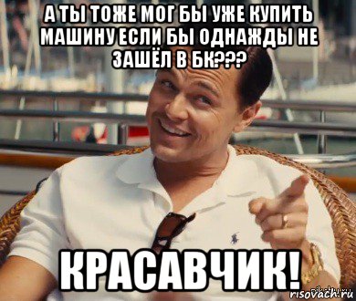 а ты тоже мог бы уже купить машину если бы однажды не зашёл в бк??? красавчик!, Мем Хитрый Гэтсби