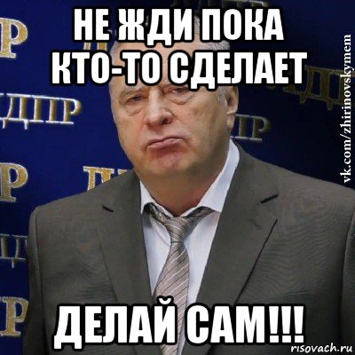 не жди пока кто-то сделает делай сам!!!, Мем Хватит это терпеть (Жириновский)