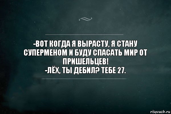 -Вот когда я вырасту, я стану суперменом и буду спасать мир от пришельцев!
-Лёх, ты дебил? Тебе 27., Комикс Игра Слов