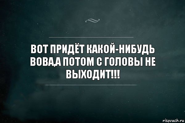 вот придёт какой-нибудь вова,а потом с головы не выходит!!!, Комикс Игра Слов