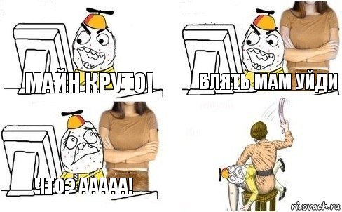 майн круто! блять мам уйди что? ааааа!