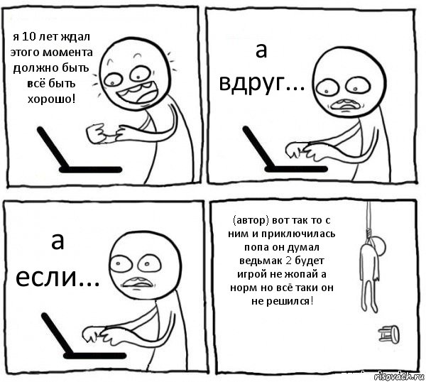 я 10 лет ждал этого момента должно быть всё быть хорошо! а вдруг... а если... (автор) вот так то с ним и приключилась попа он думал ведьмак 2 будет игрой не жопай а норм но всё таки он не решился!, Комикс интернет убивает