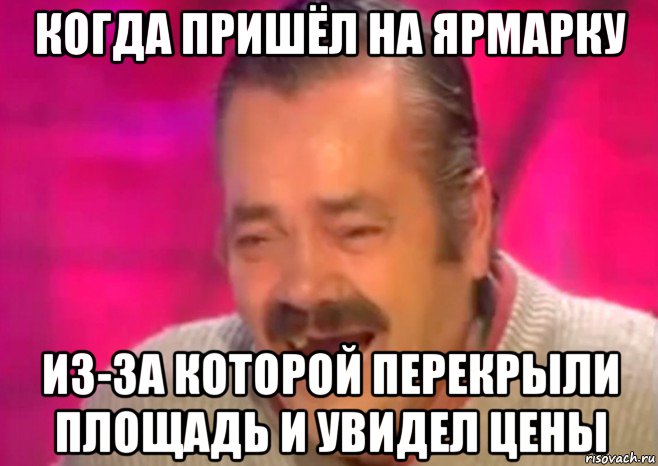 когда пришёл на ярмарку из-за которой перекрыли площадь и увидел цены, Мем  Испанец