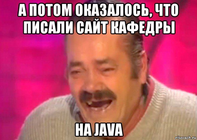 а потом оказалось, что писали сайт кафедры на java, Мем  Испанец