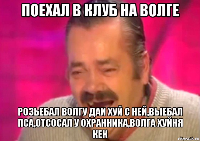 поехал в клуб на волге розьебал волгу даи хуй с ней,выебал пса,отсосал у охранника,волга хуйня кек, Мем  Испанец