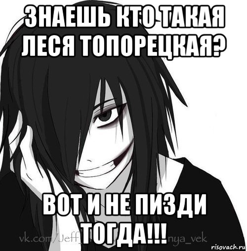 знаешь кто такая леся топорецкая? вот и не пизди тогда!!!, Мем Jeff the killer