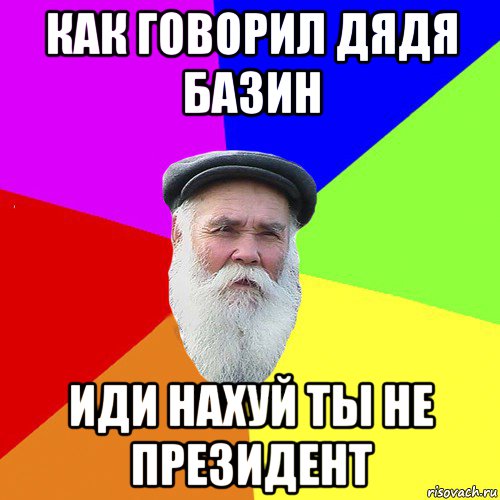 как говорил дядя базин иди нахуй ты не президент, Мем Как говорил мой Дед