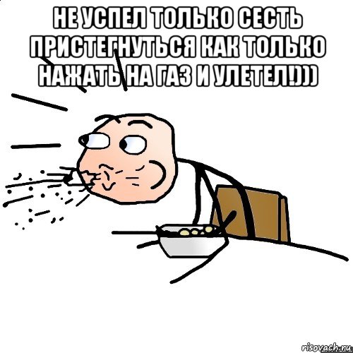 не успел только сесть пристегнуться как только нажать на газ и улетел!))) , Мем   как