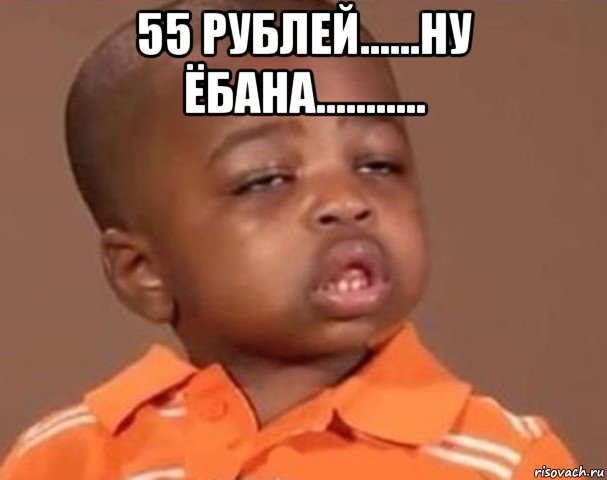 55 рублей......ну ёбана........... , Мем  Какой пацан (негритенок)