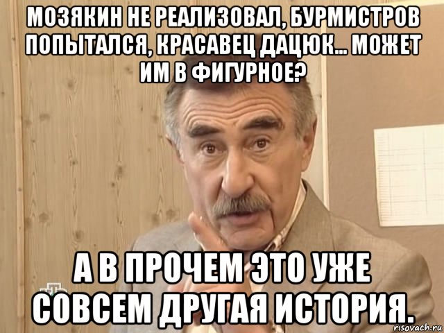 мозякин не реализовал, бурмистров попытался, красавец дацюк... может им в фигурное? а в прочем это уже совсем другая история., Мем Каневский (Но это уже совсем другая история)