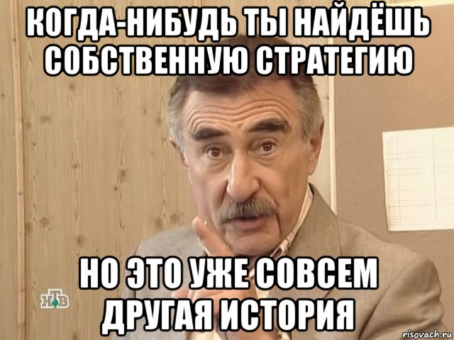 когда-нибудь ты найдёшь собственную стратегию но это уже совсем другая история, Мем Каневский (Но это уже совсем другая история)