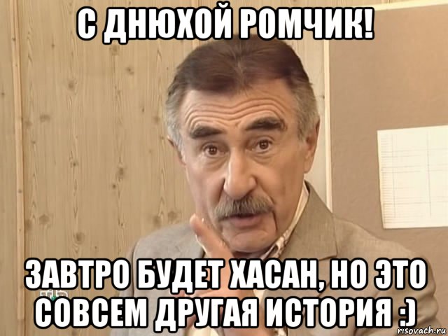 с днюхой ромчик! завтро будет хасан, но это совсем другая история :), Мем Каневский (Но это уже совсем другая история)